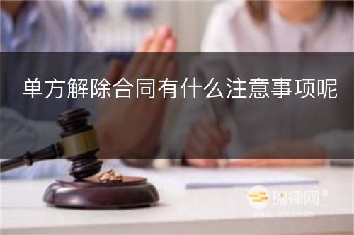 单方解除合同有什么注意事项呢