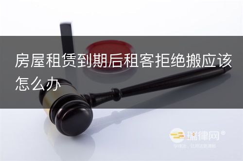 房屋租赁到期后租客拒绝搬应该怎么办