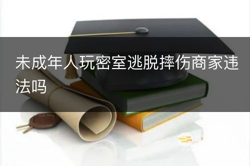 未成年人玩密室逃脱摔伤商家违法吗