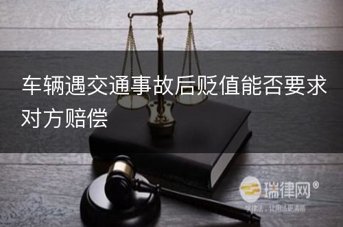 车辆遇交通事故后贬值能否要求对方赔偿