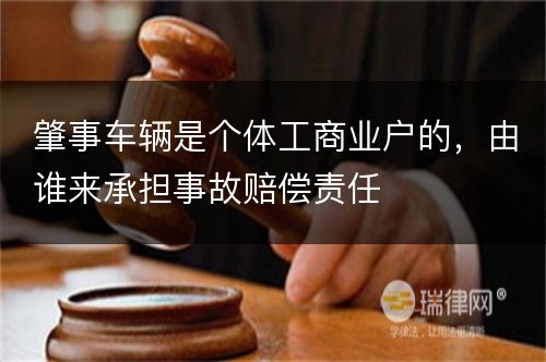 肇事车辆是个体工商业户的，由谁来承担事故赔偿责任