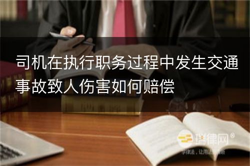 司机在执行职务过程中发生交通事故致人伤害如何赔偿