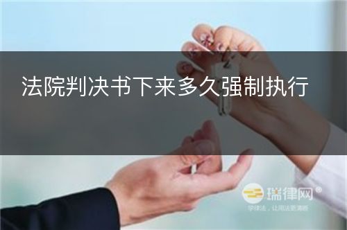 法院判决书下来多久强制执行