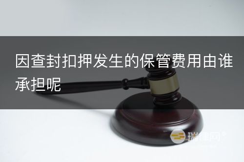 因查封扣押发生的保管费用由谁承担呢