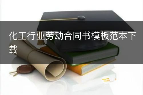 化工行业劳动合同书模板范本下载