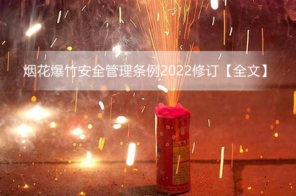 烟花爆竹安全管理条例2022修订【全文】