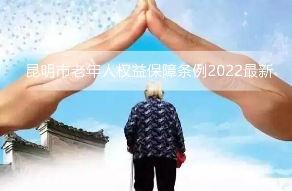 昆明市老年人权益保障条例2022最新