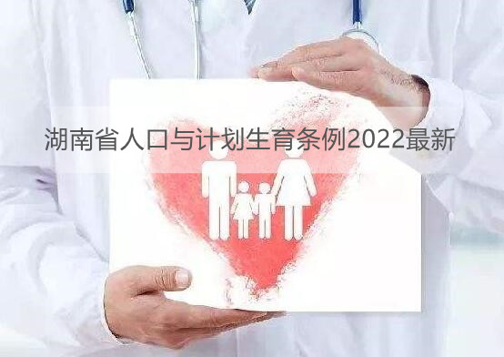 湖南省人口与计划生育条例2022最新