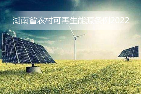 湖南省农村可再生能源条例2022