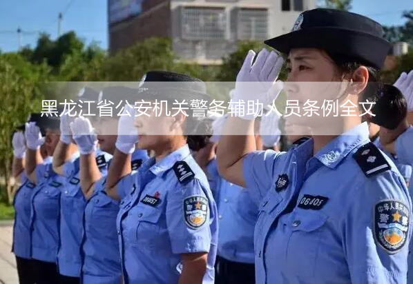 黑龙江省公安机关警务辅助人员条例全文