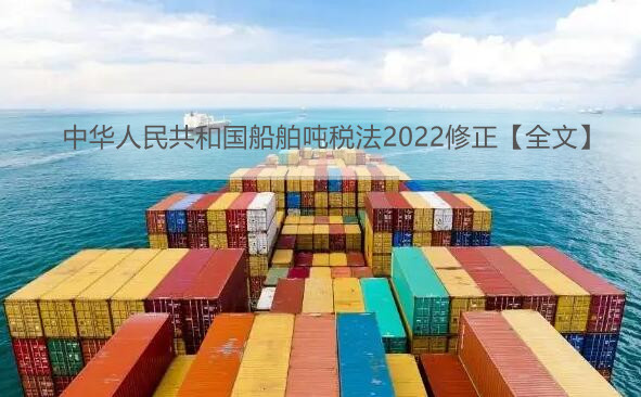 中华人民共和国船舶吨税法2022修正【全文】