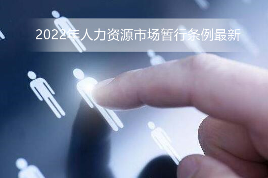 2022年人力资源市场暂行条例最新