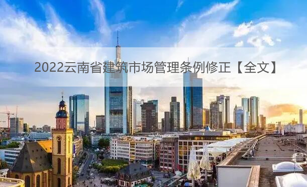 2022云南省建筑市场管理条例修正【全文】