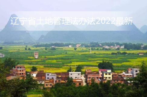 辽宁省土地管理法办法2022最新【全文】