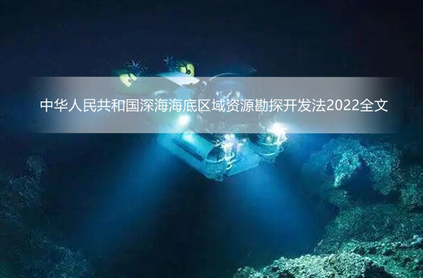 中华人民共和国深海海底区域资源勘探开发法2022全文