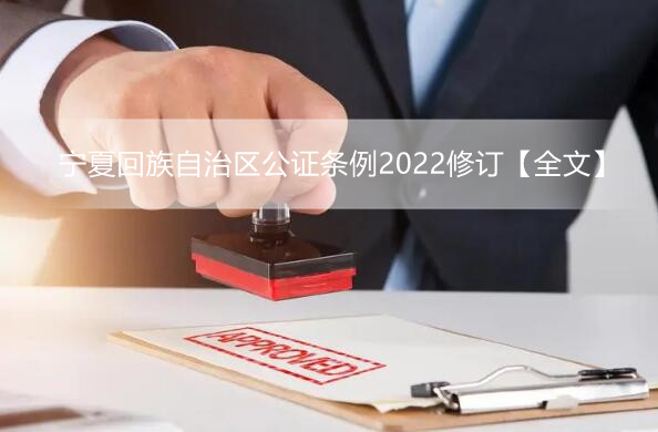 宁夏回族自治区公证条例2022修订【全文】