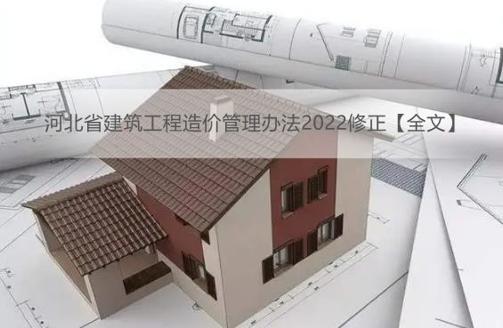 河北省建筑工程造价管理办法2022修正【全文】