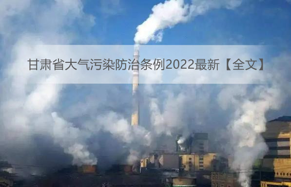 甘肃省大气污染防治条例2022最新【全文】