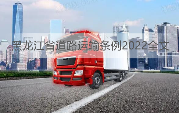 黑龙江省道路运输条例2022全文