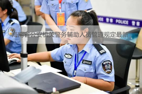 海南省公安机关警务辅助人员管理规定最新