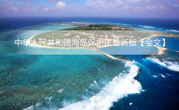 中华人民共和国海岛保护法最新版【全文】