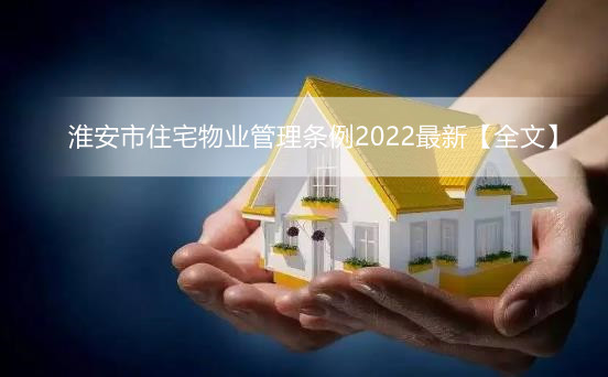 淮安市住宅物业管理条例2022最新【全文】