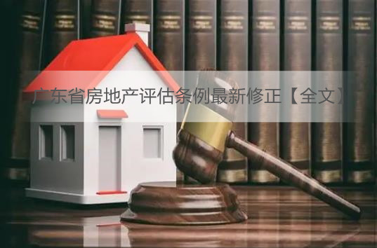 广东省房地产评估条例最新修正【全文】